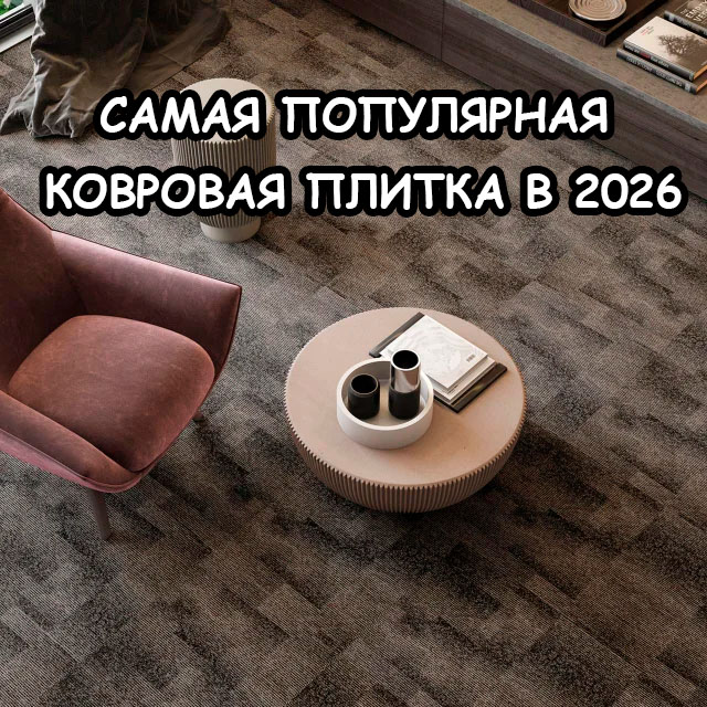 Самая популярная ковровая плитка 2026 года : тренды, цены и какую выбрать?