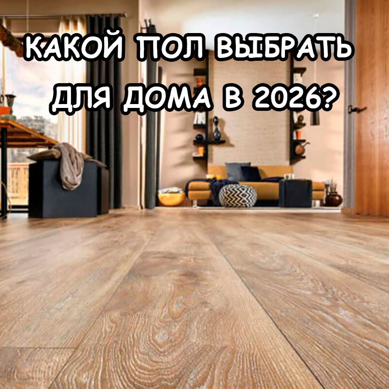 Какой пол выбрать для дома в 2026 и не пожалеть?